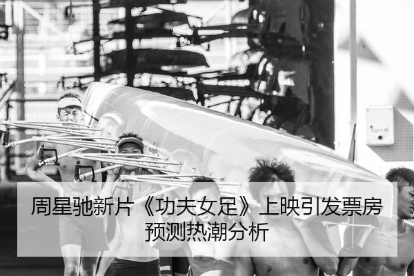 周星驰新片《功夫女足》上映引发票房预测热潮分析