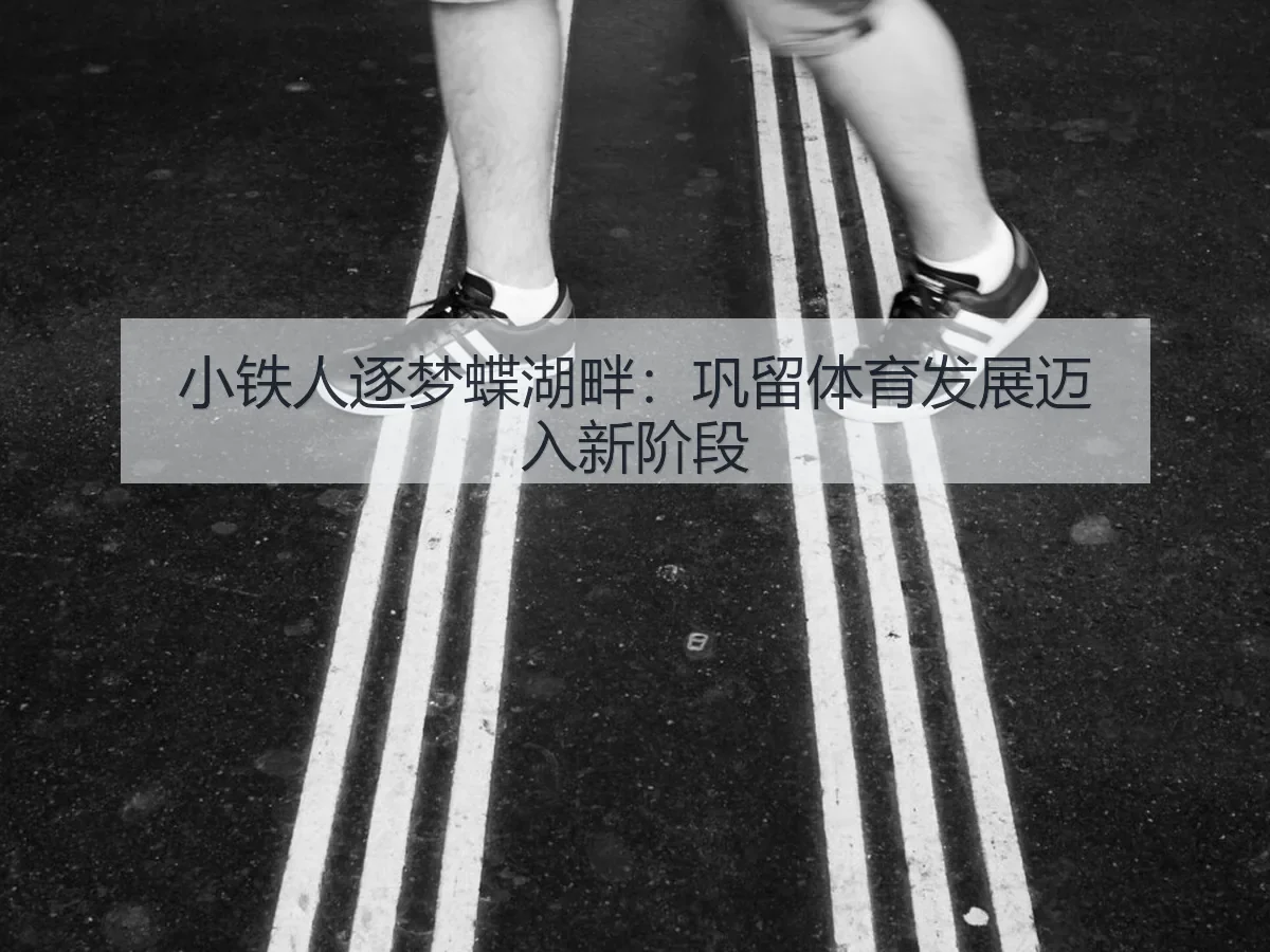 小铁人逐梦蝶湖畔:巩留体育发展迈入新阶段