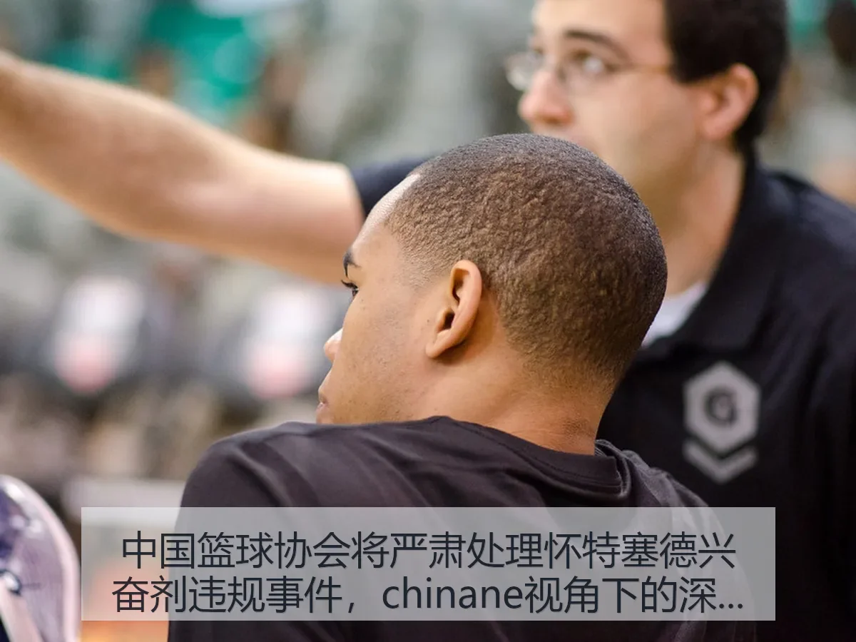 中国篮球协会将严肃处理怀特塞德兴奋剂违规事件,chinane视角下的深度解析