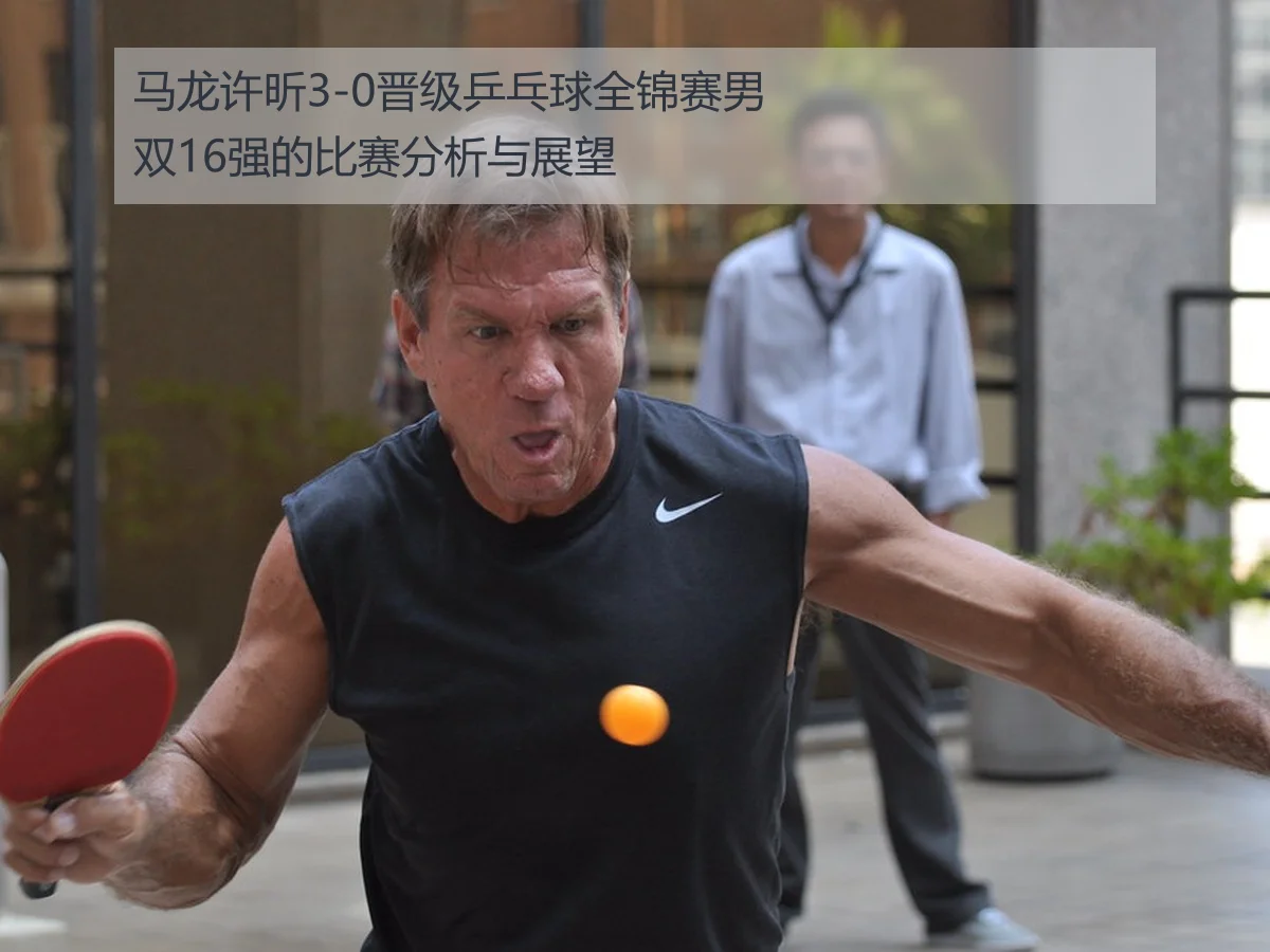 马龙许昕3-0晋级乒乓球全锦赛男双16强的比赛分析与展望
