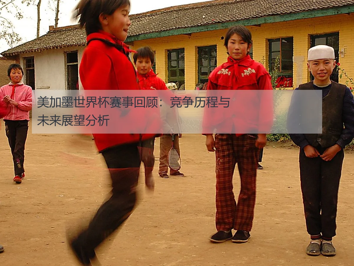 美加墨世界杯赛事回顾：竞争历程与未来展望分析