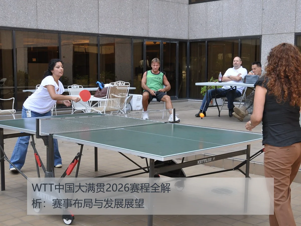 WTT中国大满贯2026赛程全解析：赛事布局与发展展望